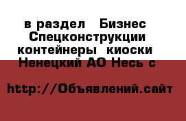  в раздел : Бизнес » Спецконструкции, контейнеры, киоски . Ненецкий АО,Несь с.